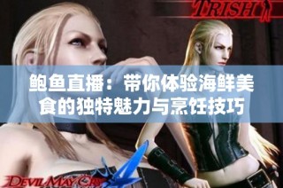 鲍鱼直播：带你体验海鲜美食的独特魅力与烹饪技巧