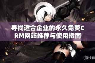 寻找适合企业的永久免费CRM网站推荐与使用指南