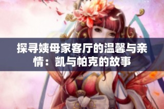 探寻姨母家客厅的温馨与亲情：凯与帕克的故事
