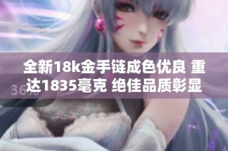 全新18k金手链成色优良 重达1835毫克 绝佳品质彰显品位