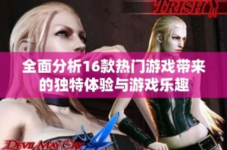 全面分析16款热门游戏带来的独特体验与游戏乐趣