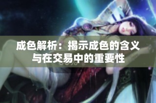 成色解析：揭示成色的含义与在交易中的重要性