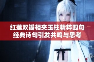 红莲双瓣相夹玉柱精粹四句经典诗句引发共鸣与思考