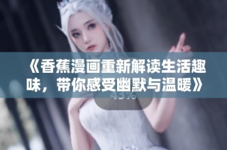 《香蕉漫画重新解读生活趣味，带你感受幽默与温暖》