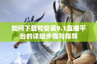 如何下载和安装9.1直播平台的详细步骤与指导