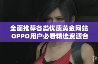 全面推荐各类优质黄金网站 OPPO用户必看精选资源合集