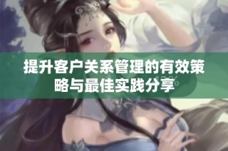 提升客户关系管理的有效策略与最佳实践分享