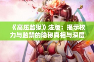 《高压监狱》法版：揭示权力与监禁的隐秘真相与深层剖析
