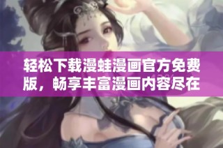 轻松下载漫蛙漫画官方免费版，畅享丰富漫画内容尽在掌握中