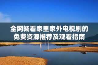 全网畅看家里家外电视剧的免费资源推荐及观看指南