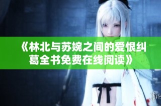 《林北与苏婉之间的爱恨纠葛全书免费在线阅读》