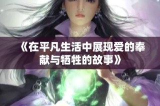 《在平凡生活中展现爱的奉献与牺牲的故事》