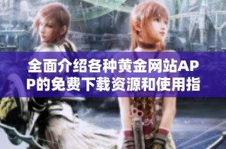 全面介绍各种黄金网站APP的免费下载资源和使用指南