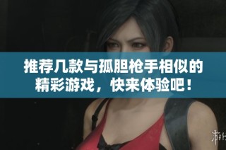 推荐几款与孤胆枪手相似的精彩游戏，快来体验吧！