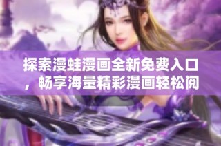 探索漫蛙漫画全新免费入口，畅享海量精彩漫画轻松阅读体验