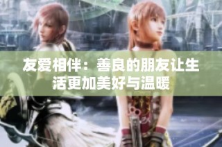 友爱相伴：善良的朋友让生活更加美好与温暖