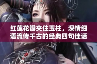 红莲花瓣夹住玉柱，深情细语流传千古的经典四句佳话