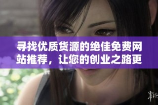 寻找优质货源的绝佳免费网站推荐，让您的创业之路更轻松