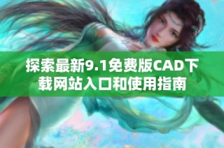 探索最新9.1免费版CAD下载网站入口和使用指南