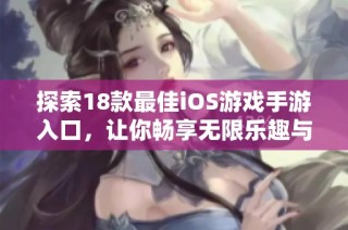 探索18款最佳iOS游戏手游入口，让你畅享无限乐趣与精彩体验