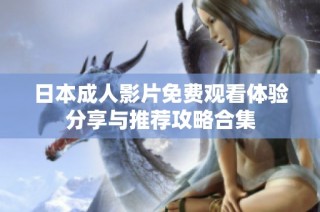 日本成人影片免费观看体验分享与推荐攻略合集