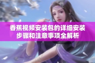香蕉视频安装包的详细安装步骤和注意事项全解析