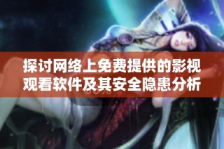 探讨网络上免费提供的影视观看软件及其安全隐患分析