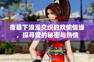 夜幕下浪漫交织的欢愉情缘，探寻爱的秘密与热情