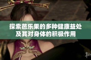 探索芭乐果的多种健康益处及其对身体的积极作用