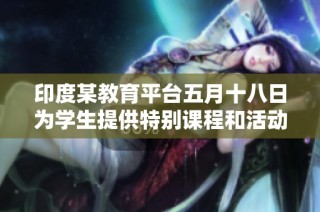 印度某教育平台五月十八日为学生提供特别课程和活动安排