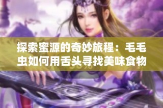 探索蜜源的奇妙旅程：毛毛虫如何用舌头寻找美味食物