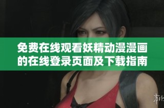 免费在线观看妖精动漫漫画的在线登录页面及下载指南