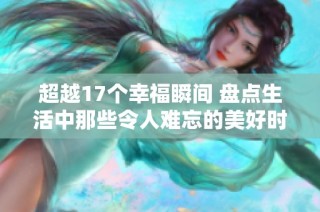 超越17个幸福瞬间 盘点生活中那些令人难忘的美好时光