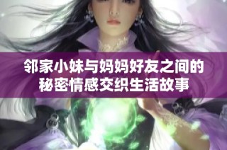 邻家小妹与妈妈好友之间的秘密情感交织生活故事