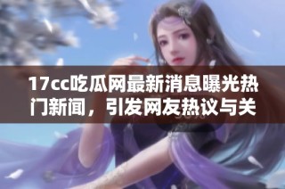 17cc吃瓜网最新消息曝光热门新闻，引发网友热议与关注的焦点事件