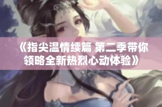 《指尖温情续篇 第二季带你领略全新热烈心动体验》