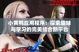 小黄鸭应用程序：探索趣味与学习的完美结合新平台