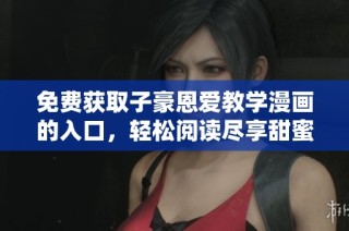 免费获取子豪恩爱教学漫画的入口，轻松阅读尽享甜蜜内容