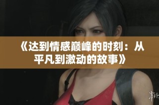 《达到情感巅峰的时刻：从平凡到激动的故事》