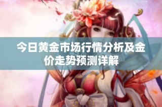 今日黄金市场行情分析及金价走势预测详解