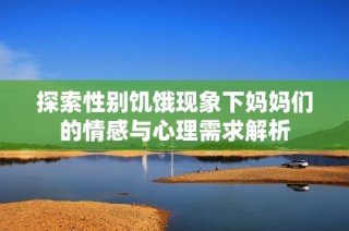 探索性别饥饿现象下妈妈们的情感与心理需求解析