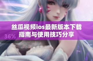 丝瓜视频ios最新版本下载指南与使用技巧分享