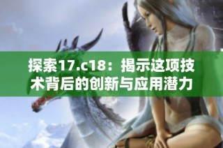 探索17.c18：揭示这项技术背后的创新与应用潜力