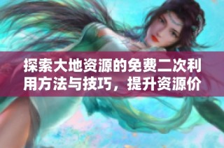 探索大地资源的免费二次利用方法与技巧，提升资源价值