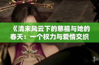 《清末风云下的慈禧与她的春天：一个权力与爱情交织的故事》
