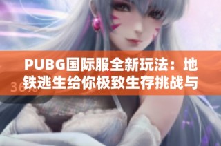 PUBG国际服全新玩法：地铁逃生给你极致生存挑战与刺激体验