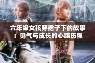 六年级女孩穿裙子下的故事：勇气与成长的心路历程