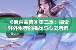 《后营露宿》第二季：探索野外生存的挑战与心灵启示