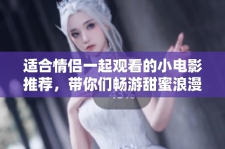 适合情侣一起观看的小电影推荐，带你们畅游甜蜜浪漫时光