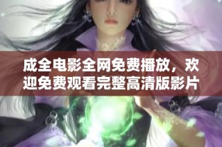 成全电影全网免费播放，欢迎免费观看完整高清版影片内容